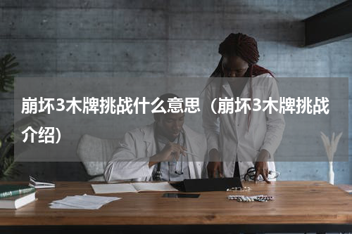崩坏3木牌挑战什么意思（崩坏3木牌挑战介绍）
