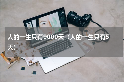 人的一生只有9000天（人的一生只有5天）