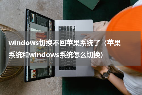 windows切换不回苹果系统了（苹果系统和windows系统怎么切换）