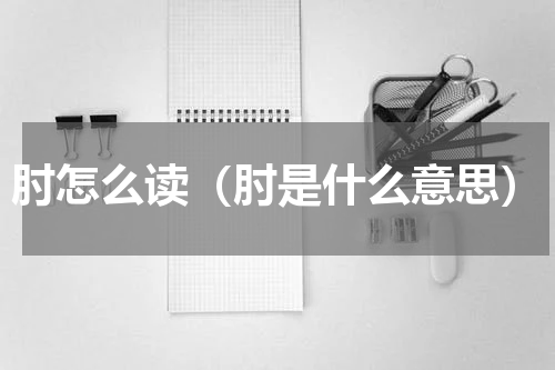 肘怎么读（肘是什么意思）