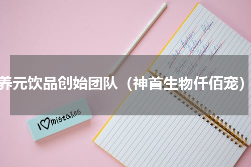 养元饮品创始团队（神首生物仟佰宠）