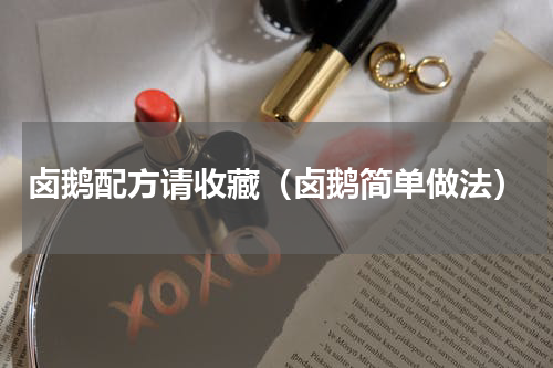 卤鹅配方请收藏（卤鹅简单做法）
