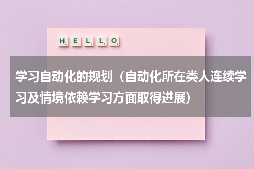 学习自动化的规划（自动化所在类人连续学习及情境依赖学习方面取得进展）
