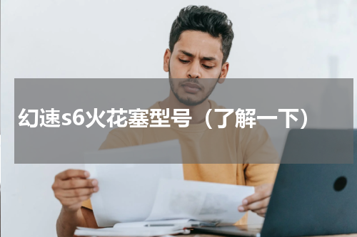 幻速s6火花塞型号（了解一下）
