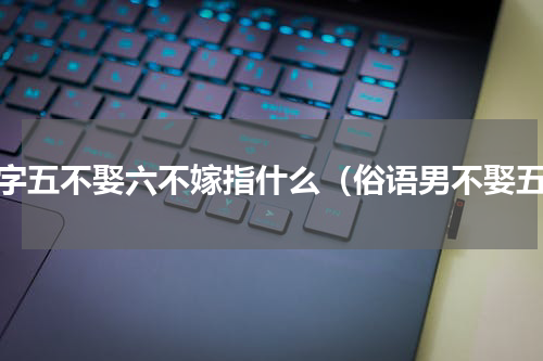 八字五不娶六不嫁指什么（俗语男不娶五）