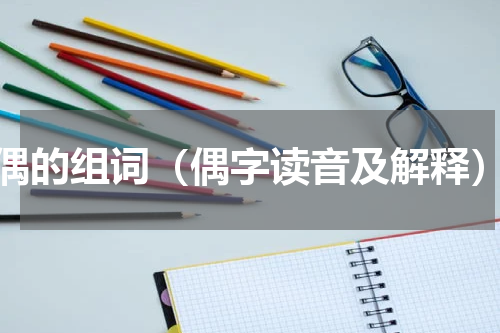 偶的组词（偶字读音及解释）