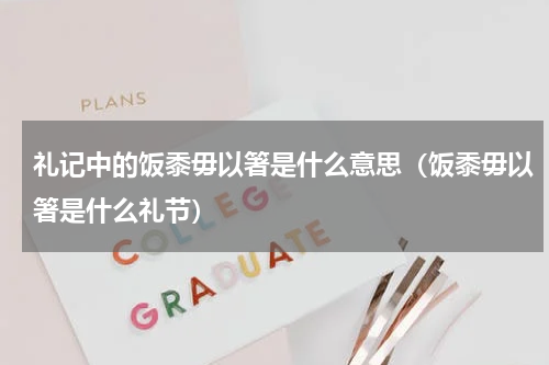 礼记中的饭黍毋以箸是什么意思（饭黍毋以箸是什么礼节）
