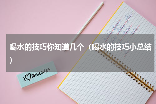 喝水的技巧你知道几个（喝水的技巧小总结）