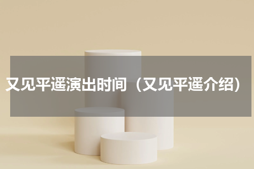 又见平遥演出时间（又见平遥介绍）