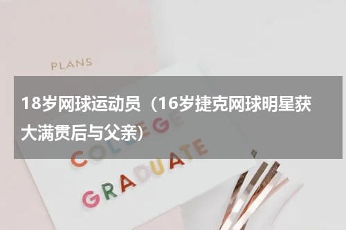18岁网球运动员（16岁捷克网球明星获大满贯后与父亲）