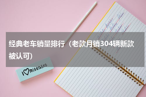 经典老车销量排行（老款月销304辆新款被认可）