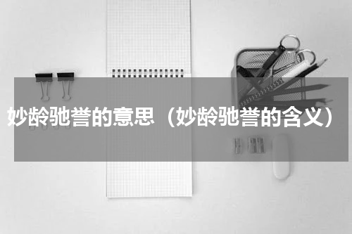妙龄驰誉的意思（妙龄驰誉的含义）