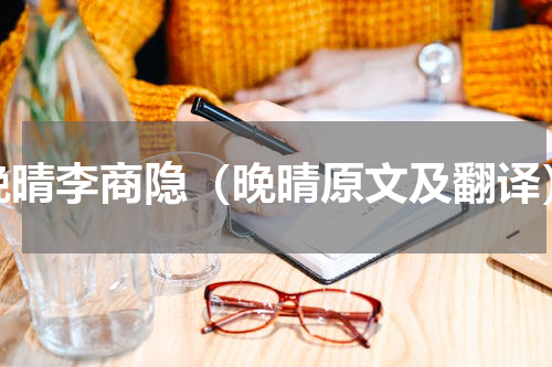 晚晴李商隐（晚晴原文及翻译）