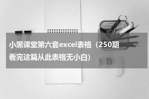 小黑课堂第六套excel表格（250期看完这篇从此表格无小白）