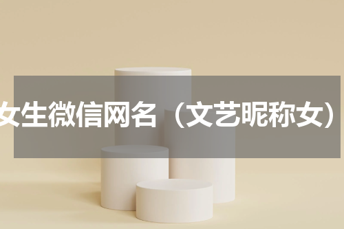 女生微信网名（文艺昵称女）