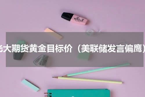 光大期货黄金目标价（美联储发言偏鹰）