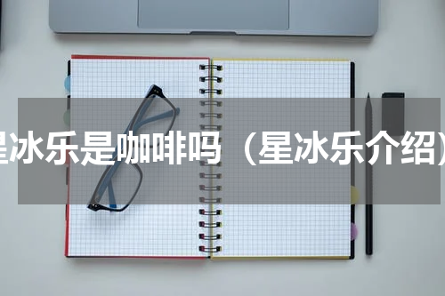 星冰乐是咖啡吗（星冰乐介绍）