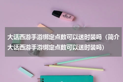 大话西游手游绑定点数可以送时装吗（简介大话西游手游绑定点数可以送时装吗）