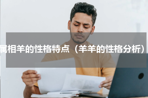 属相羊的性格特点（羊羊的性格分析）