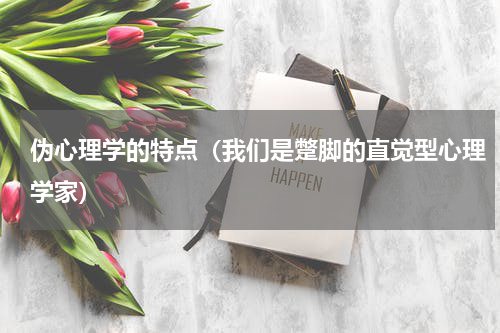 伪心理学的特点（我们是蹩脚的直觉型心理学家）