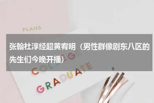 张翰杜淳经超黄宥明（男性群像剧东八区的先生们今晚开播）