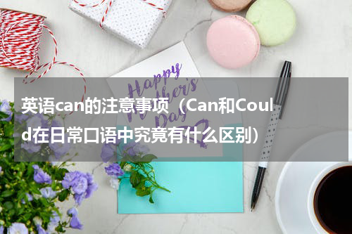 英语can的注意事项（Can和Could在日常口语中究竟有什么区别）