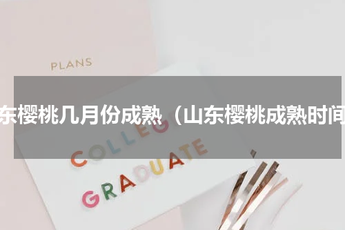 山东樱桃几月份成熟（山东樱桃成熟时间）