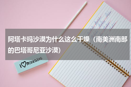 阿塔卡玛沙漠为什么这么干燥（南美洲南部的巴塔哥尼亚沙漠）