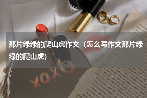那片绿绿的爬山虎作文（怎么写作文那片绿绿的爬山虎）