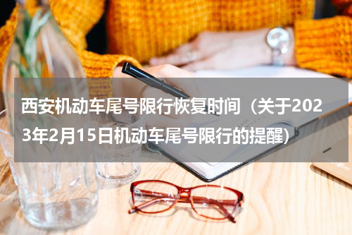 西安机动车尾号限行恢复时间（关于2023年2月15日机动车尾号限行的提醒）