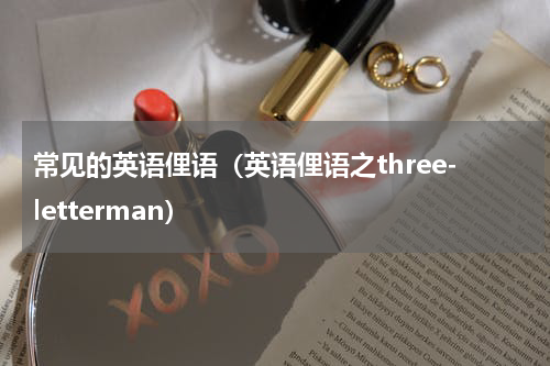 常见的英语俚语（英语俚语之three-letterman）