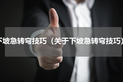 下坡急转弯技巧（关于下坡急转弯技巧）