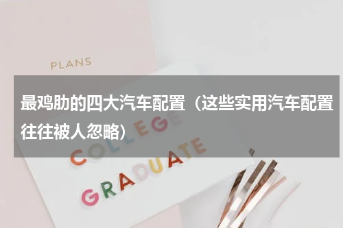 最鸡肋的四大汽车配置（这些实用汽车配置往往被人忽略）