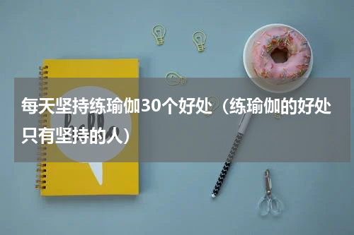 每天坚持练瑜伽30个好处（练瑜伽的好处只有坚持的人）