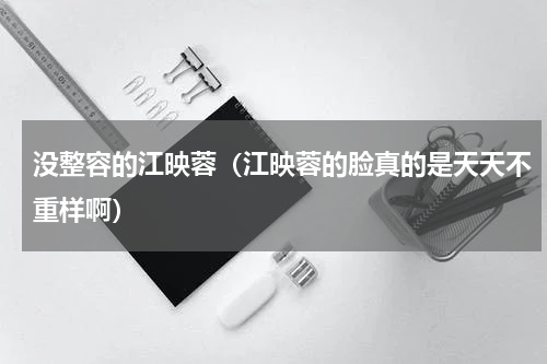 没整容的江映蓉（江映蓉的脸真的是天天不重样啊）