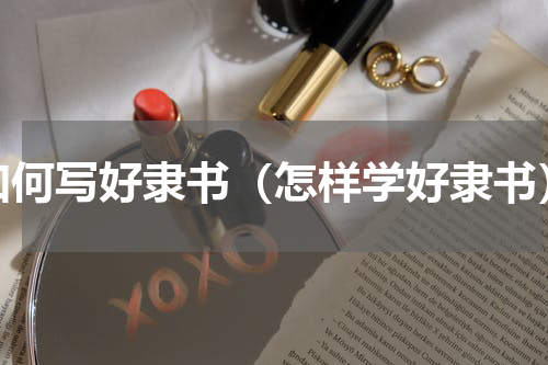 如何写好隶书（怎样学好隶书）