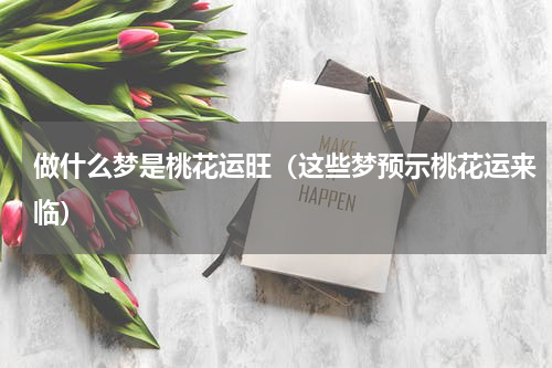 做什么梦是桃花运旺（这些梦预示桃花运来临）