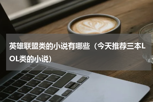 英雄联盟类的小说有哪些（今天推荐三本LOL类的小说）
