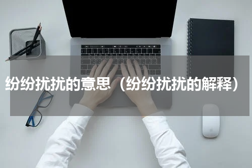 纷纷扰扰的意思（纷纷扰扰的解释）