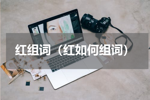红组词（红如何组词）