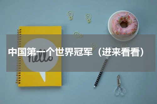中国第一个世界冠军（进来看看）