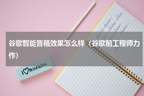 谷歌智能音箱效果怎么样（谷歌前工程师力作）