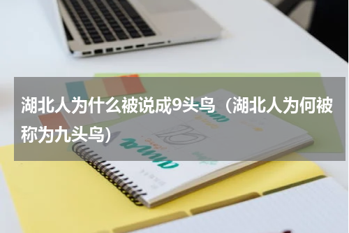 湖北人为什么被说成9头鸟（湖北人为何被称为九头鸟）