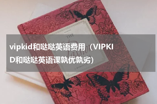 vipkid和哒哒英语费用（VIPKID和哒哒英语课孰优孰劣）