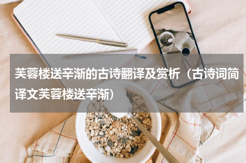 芙蓉楼送辛渐的古诗翻译及赏析（古诗词简译文芙蓉楼送辛渐）