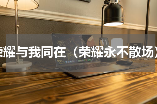 荣耀与我同在（荣耀永不散场）