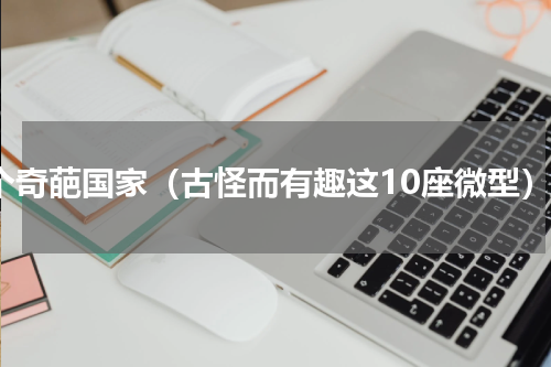 5个奇葩国家（古怪而有趣这10座微型）