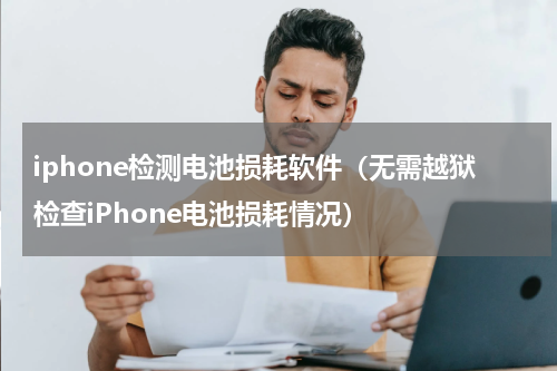 iphone检测电池损耗软件（无需越狱检查iPhone电池损耗情况）