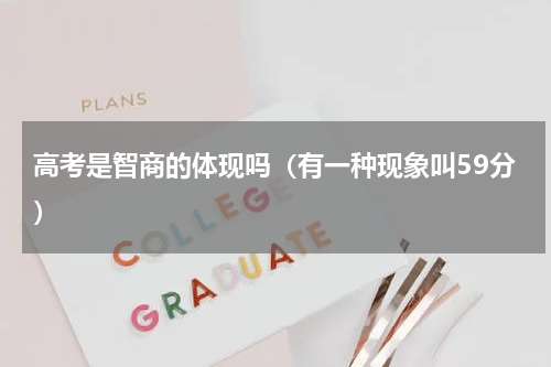 高考是智商的体现吗（有一种现象叫59分）