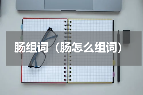 肠组词（肠怎么组词）